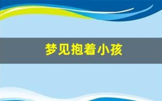 梦见抱着小孩(梦见抱着小孩子是什么预兆)