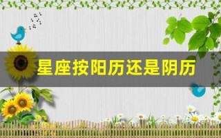 星座按阳历还是阴历(星座表十二星座按阳历还是阴历)