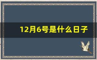 12月6号是什么日子(12月6号是什么日子老黄历吉日)