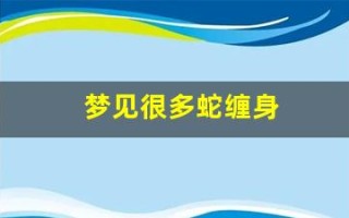 梦见很多蛇缠身(梦见很多蛇缠身怎么回事)