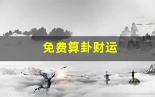 免费算卦财运(免费算卦财运一年运气)