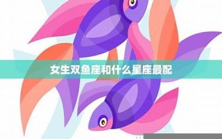 双鱼座女生最配星座(双鱼座女生最配星座配对)