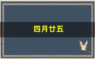 四月廿五(四月廿五是什么日子)