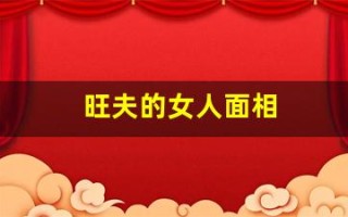 旺夫的女人面相(旺夫的女人面相图片)