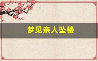 梦见亲人坠楼(梦见亲人坠楼自己大哭)