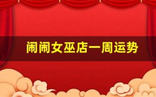 闹闹女巫店一周运势(闹闹女巫店一周运势 最新2024)