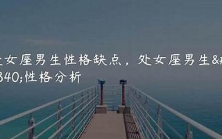 处女座的男生性格特点(处女座的男生性格特点一个人时候表现)