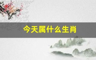 今天属什么生肖(今天属什么)