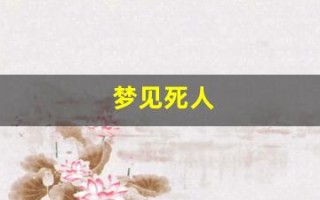 梦见死人(梦见死人了是什么兆头)