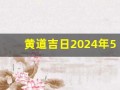 黄道吉日2024年5月份查询(黄道吉日2024年5月份查询开业)