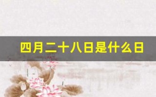 四月二十八日是什么日子(四月二十八是啥日子)