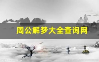 周公解梦大全查询网(周公解梦大全查询网梦见蛇)