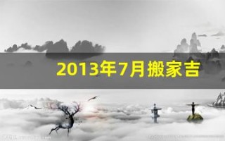2013年7月搬家吉日(黄历2013年7月黄道吉日查询)