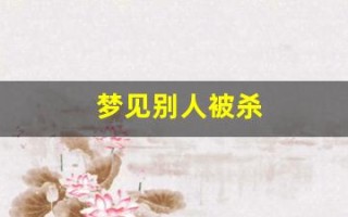 梦见别人被杀(梦见别人被刀砍死是什么征兆)