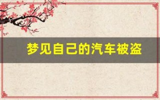 梦见自己的汽车被盗(梦见自己的汽车被盗了是什么预兆)