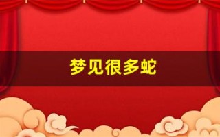 梦见很多蛇(梦见很多蛇是什么意思)