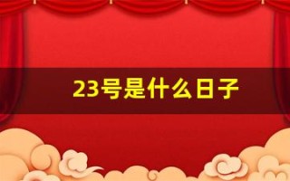 23号是什么日子(农历12月23号是什么日子)