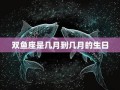 双鱼座是几月几日到几月几日日(双鱼座是几月几日到几月几日日处女座)