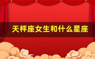 天枰座女生和什么星座配(天枰座女和什么星座最合适)