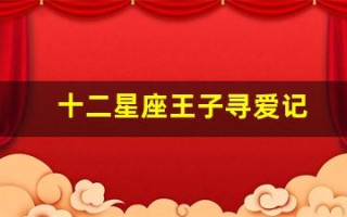 十二星座王子寻爱记(12星座王子寻爱计划)