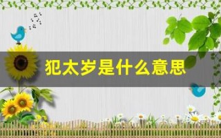 犯太岁是什么意思(太岁是什么东西)