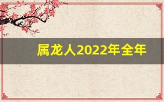 属龙人2022年全年运势详解(属龙人2024全年运势详解)