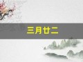 三月廿二(三月廿二是哪位神仙生日)