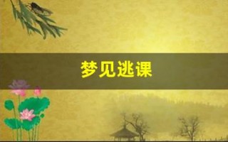 梦见逃课(梦见逃课被抓是什么意思)