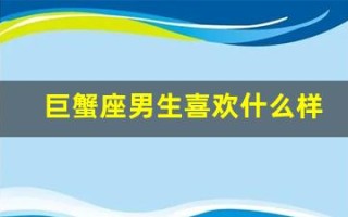 巨蟹座男生喜欢什么样的女生(巨蟹座男生喜欢什么样的女生类型)
