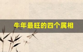 牛年最旺的四个属相(牛年最旺的四个属相男)