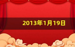 2013年1月19日(2013年1月19日是属龙还是蛇)